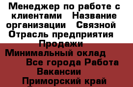 Менеджер по работе с клиентами › Название организации ­ Связной › Отрасль предприятия ­ Продажи › Минимальный оклад ­ 25 000 - Все города Работа » Вакансии   . Приморский край,Владивосток г.